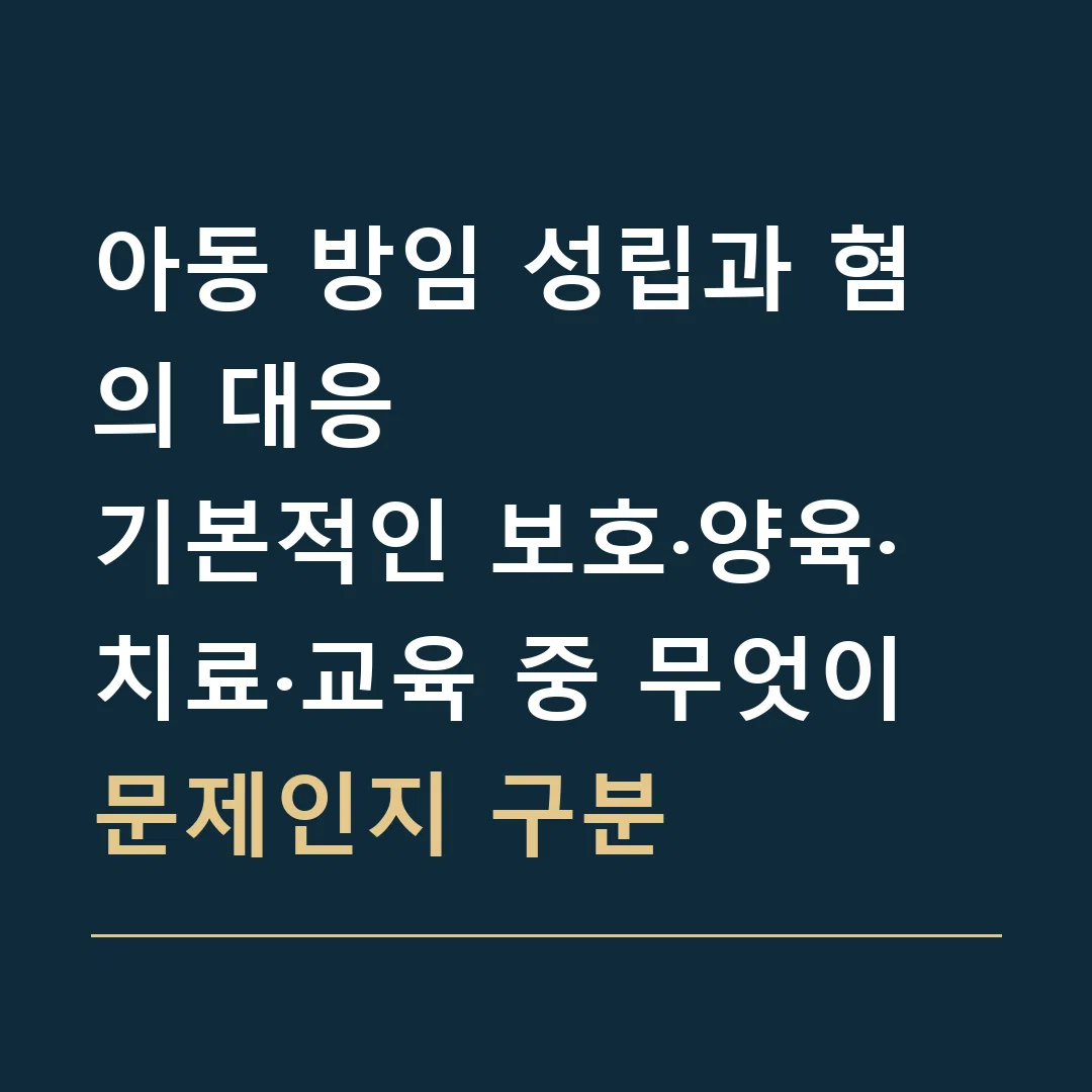아동 방임 성립과 혐의 대응 · 기본적인 보호·양육·치료·교육 중 무엇이 문제인지 구분