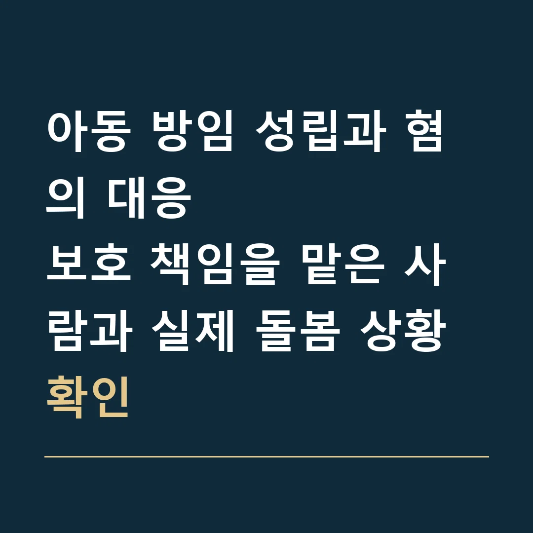 아동 방임 성립과 혐의 대응 · 보호 책임을 맡은 사람과 실제 돌봄 상황 확인