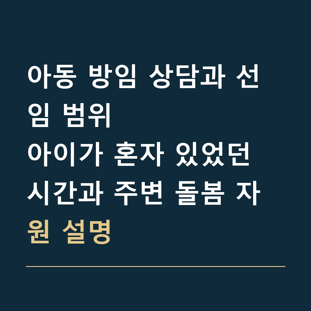 아동 방임 상담과 선임 범위 · 아이가 혼자 있었던 시간과 주변 돌봄 자원 설명