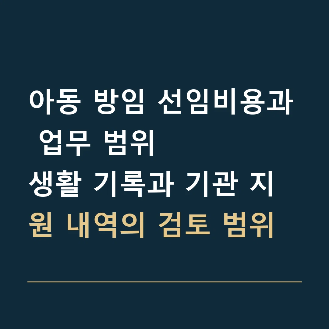 아동 방임 선임비용과 업무 범위 · 생활 기록과 기관 지원 내역의 검토 범위