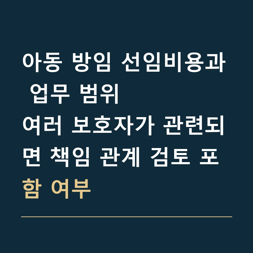 아동 방임 선임비용과 업무 범위 · 여러 보호자가 관련되면 책임 관계 검토 포함 여부