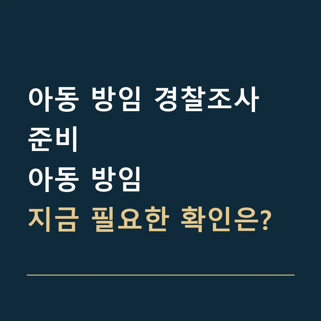 아동 방임 경찰조사 준비 · 아동 방임
지금 필요한 확인은?