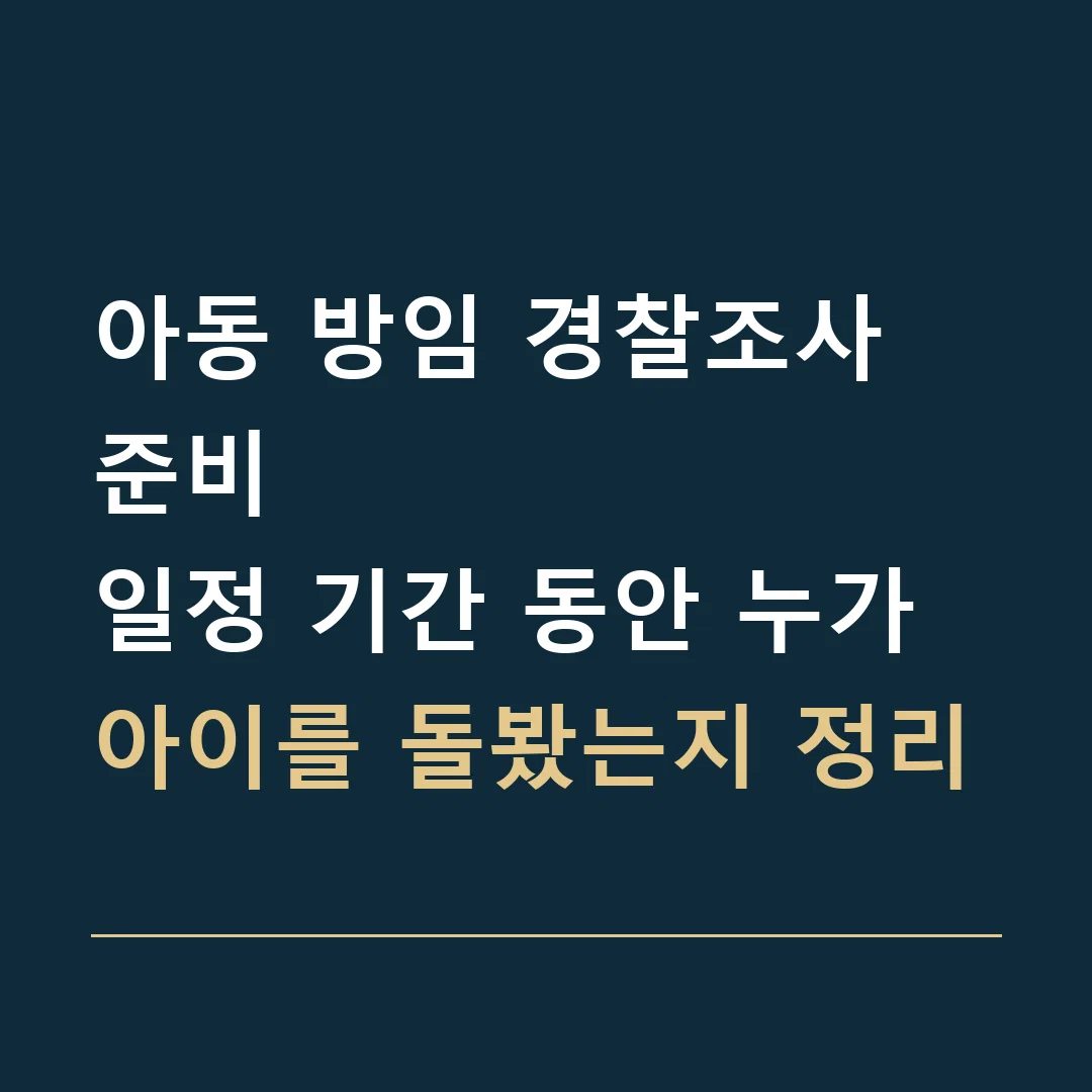 아동 방임 경찰조사 준비 · 일정 기간 동안 누가 아이를 돌봤는지 정리