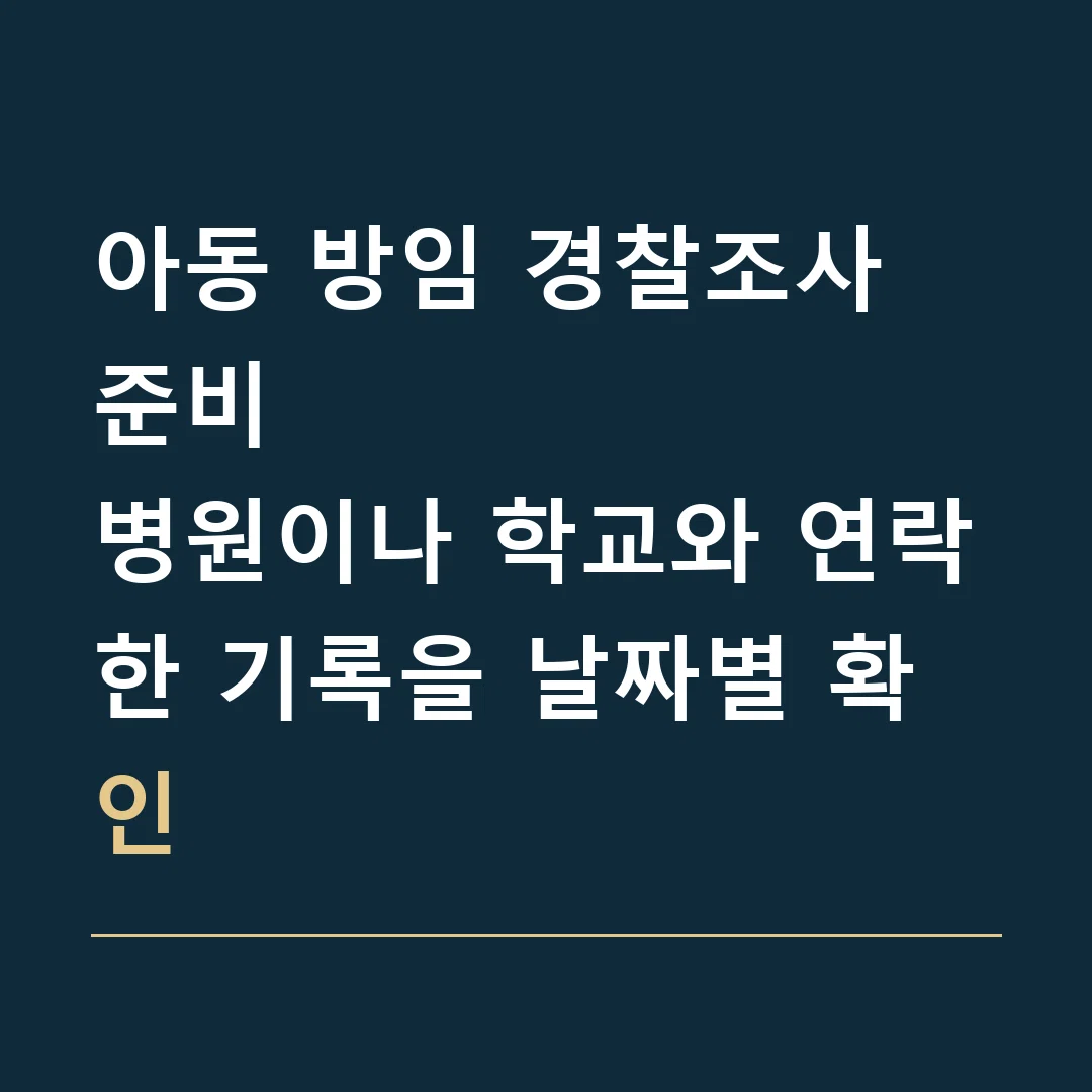 아동 방임 경찰조사 준비 · 병원이나 학교와 연락한 기록을 날짜별 확인
