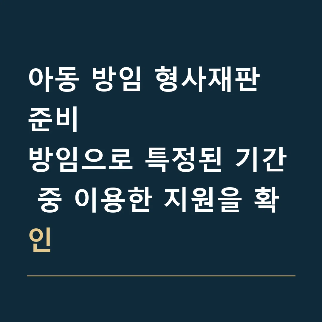아동 방임 형사재판 준비 · 방임으로 특정된 기간 중 이용한 지원을 확인