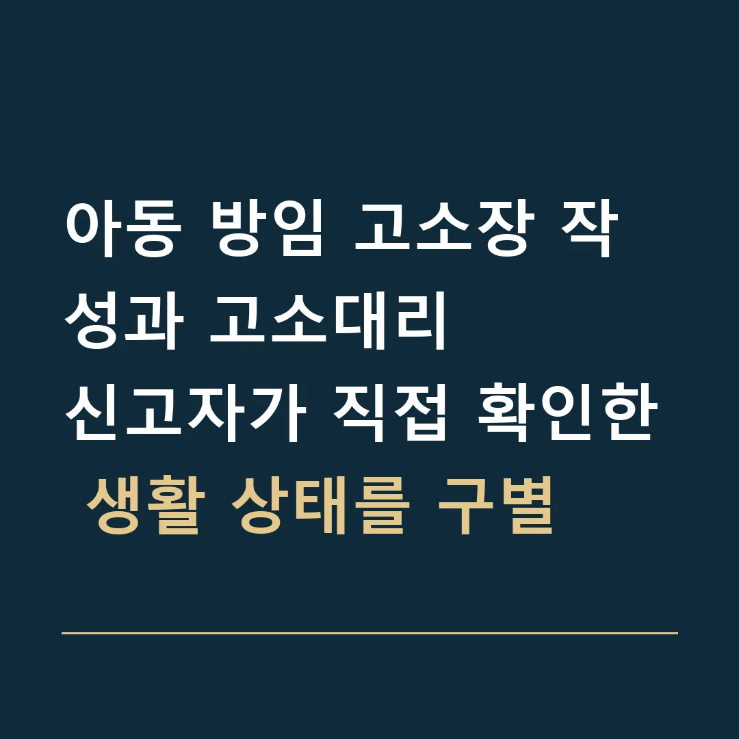 아동 방임 고소장 작성과 고소대리 · 신고자가 직접 확인한 생활 상태를 구별