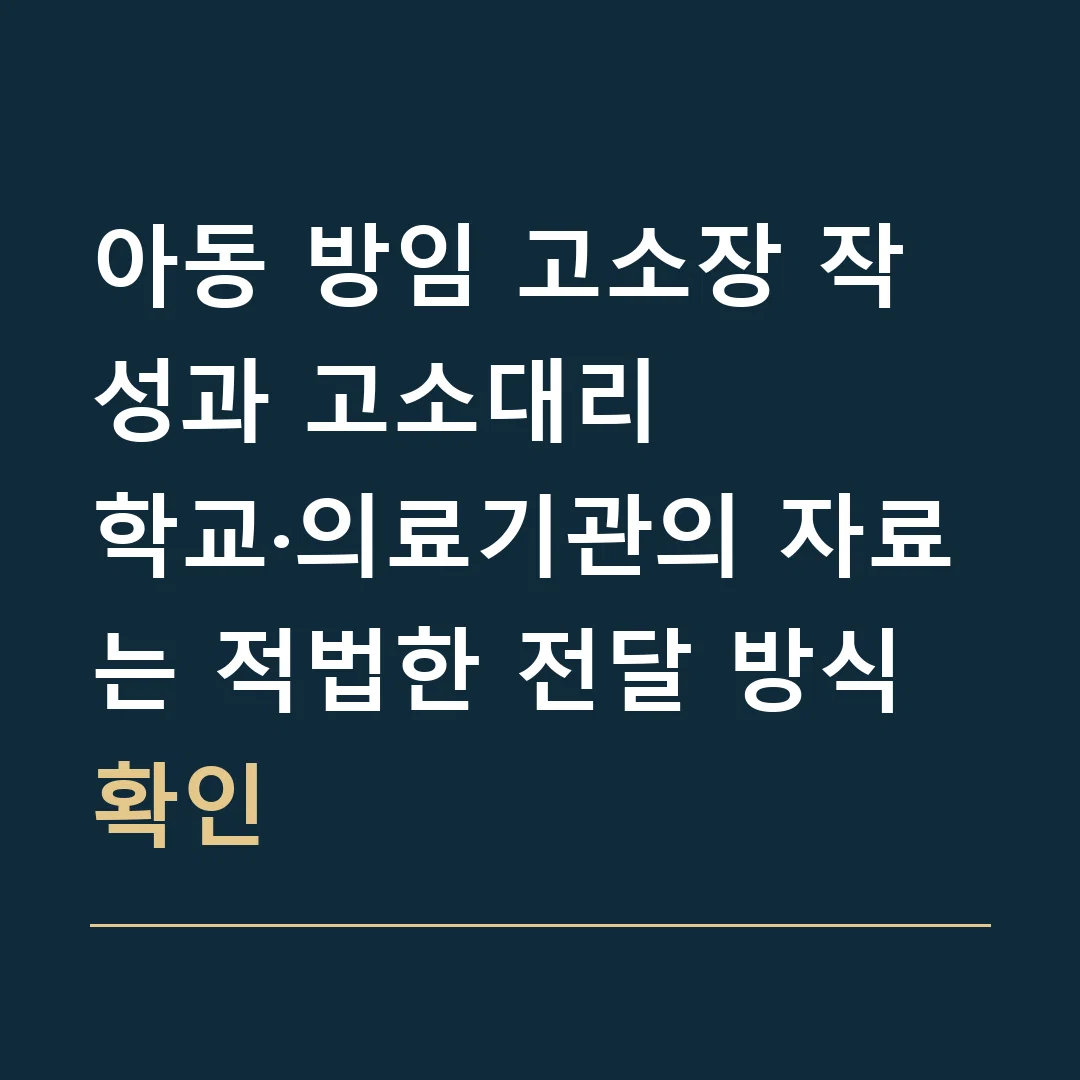 아동 방임 고소장 작성과 고소대리 · 학교·의료기관의 자료는 적법한 전달 방식 확인