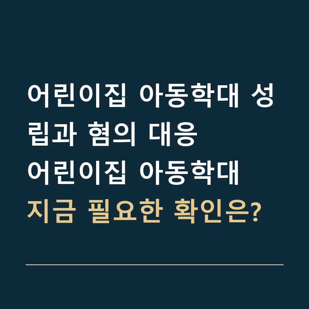 어린이집 아동학대 성립과 혐의 대응 · 어린이집 아동학대
지금 필요한 확인은?
