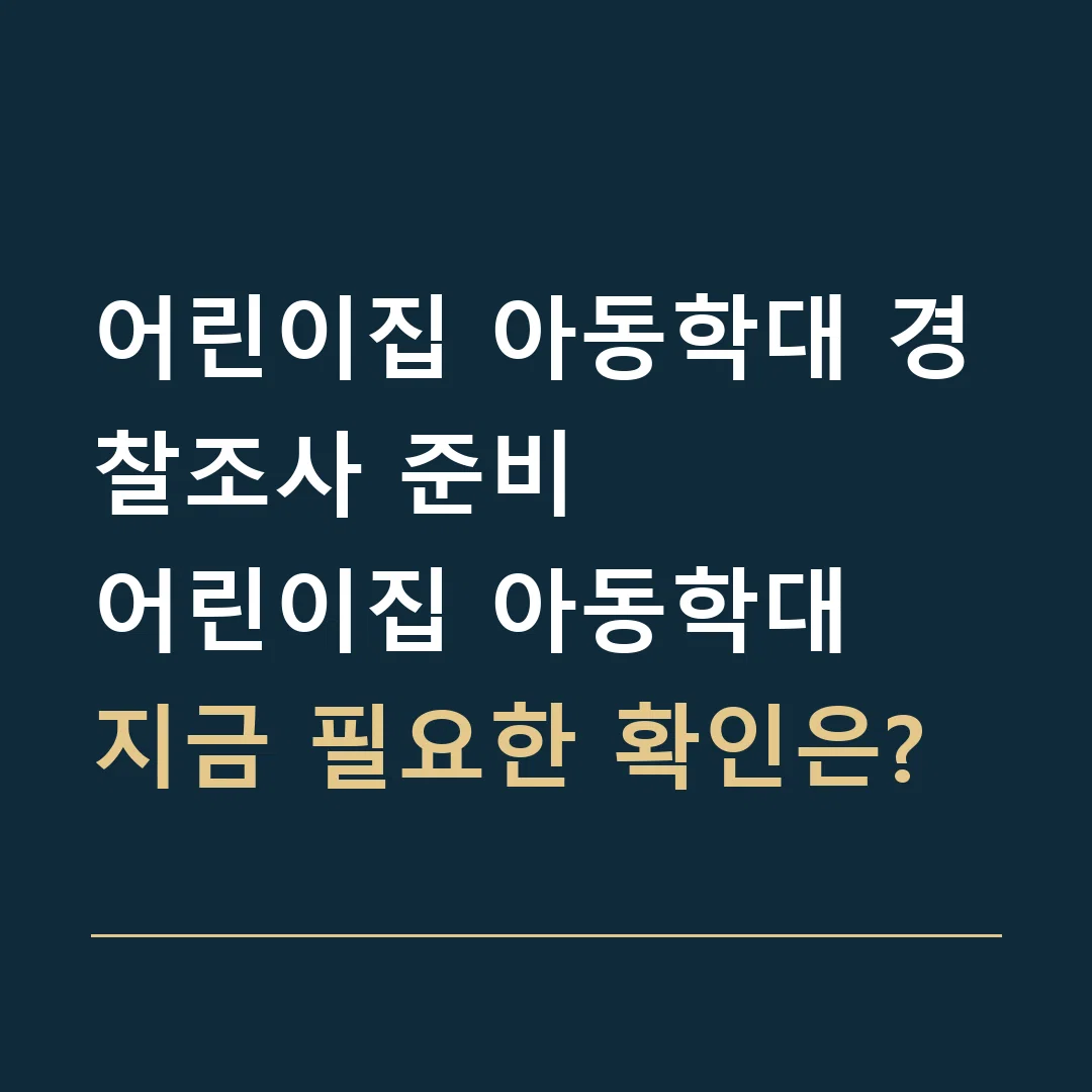 어린이집 아동학대 경찰조사 준비 · 어린이집 아동학대
지금 필요한 확인은?