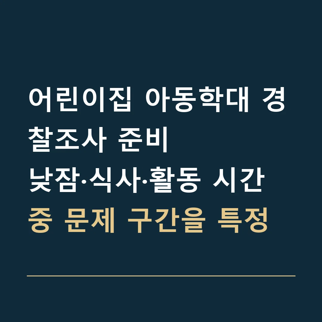 어린이집 아동학대 경찰조사 준비 · 낮잠·식사·활동 시간 중 문제 구간을 특정