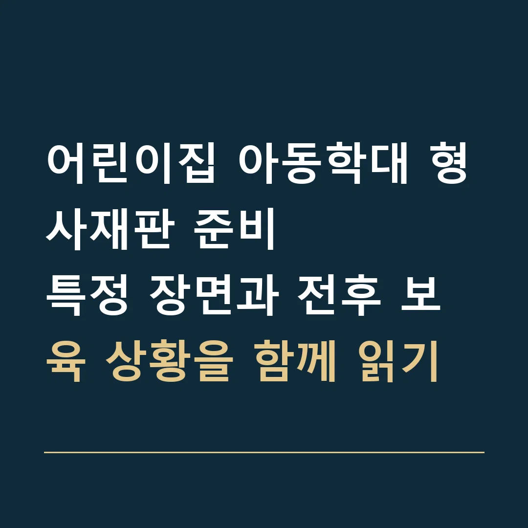 어린이집 아동학대 형사재판 준비 · 특정 장면과 전후 보육 상황을 함께 읽기