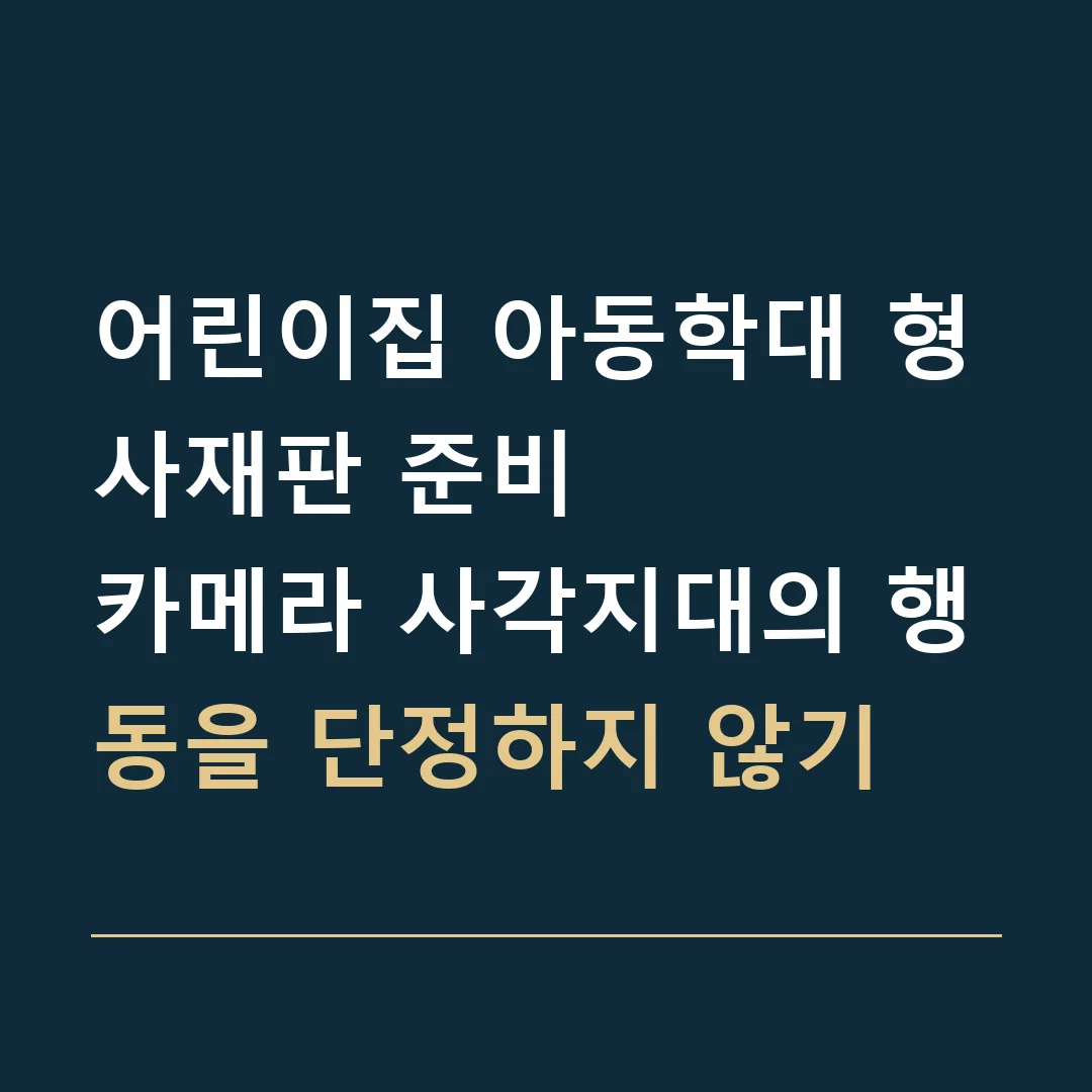어린이집 아동학대 형사재판 준비 · 카메라 사각지대의 행동을 단정하지 않기