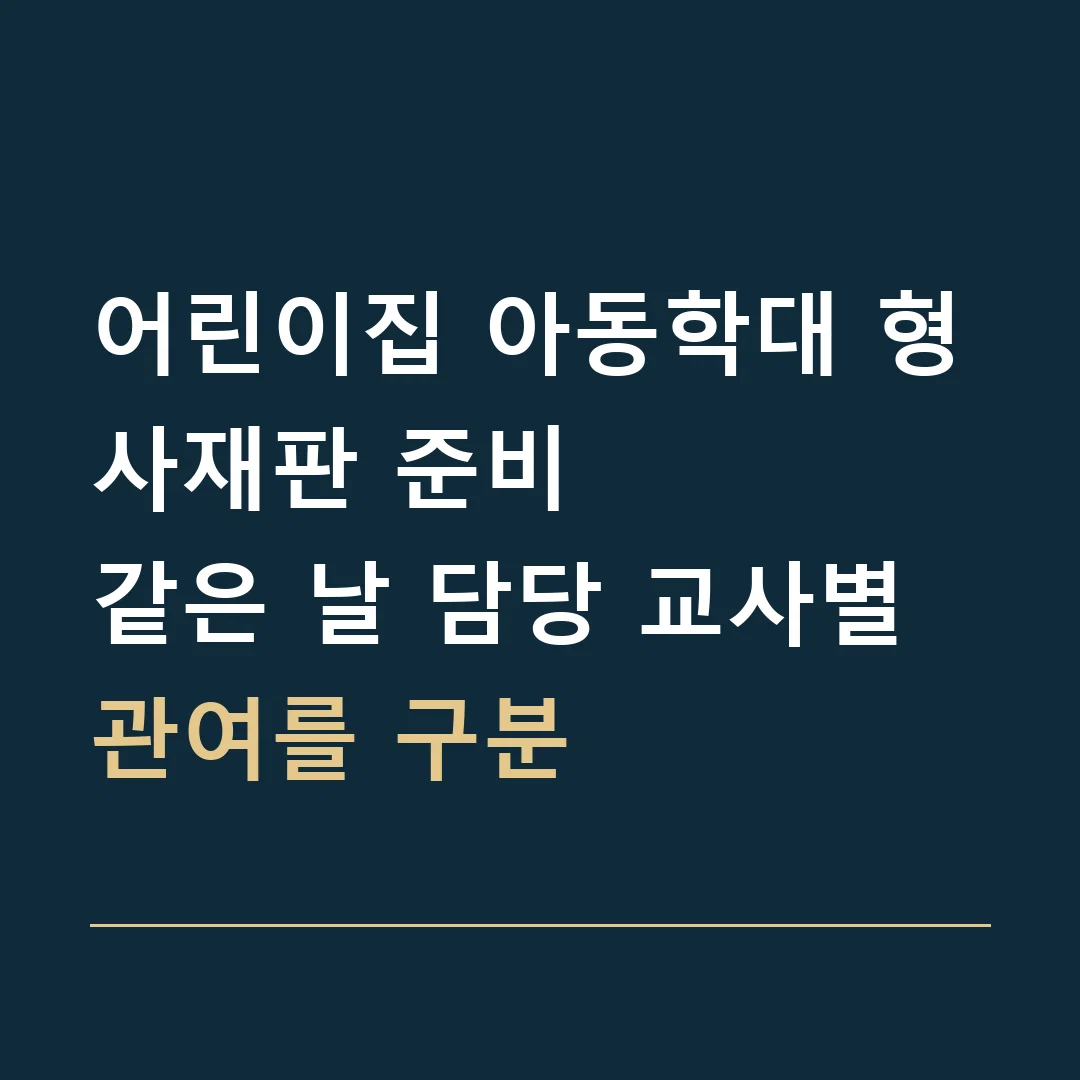어린이집 아동학대 형사재판 준비 · 같은 날 담당 교사별 관여를 구분