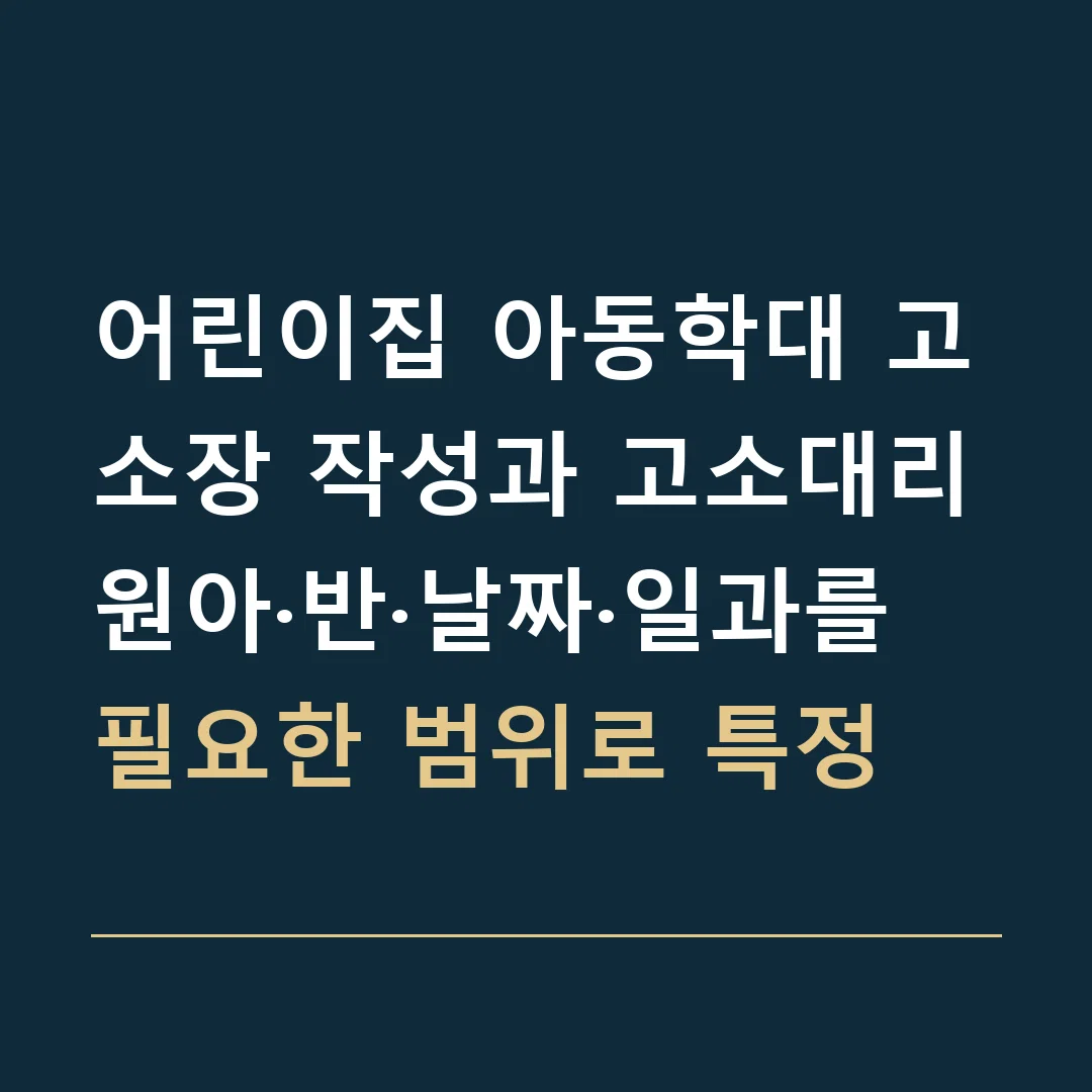 어린이집 아동학대 고소장 작성과 고소대리 · 원아·반·날짜·일과를 필요한 범위로 특정