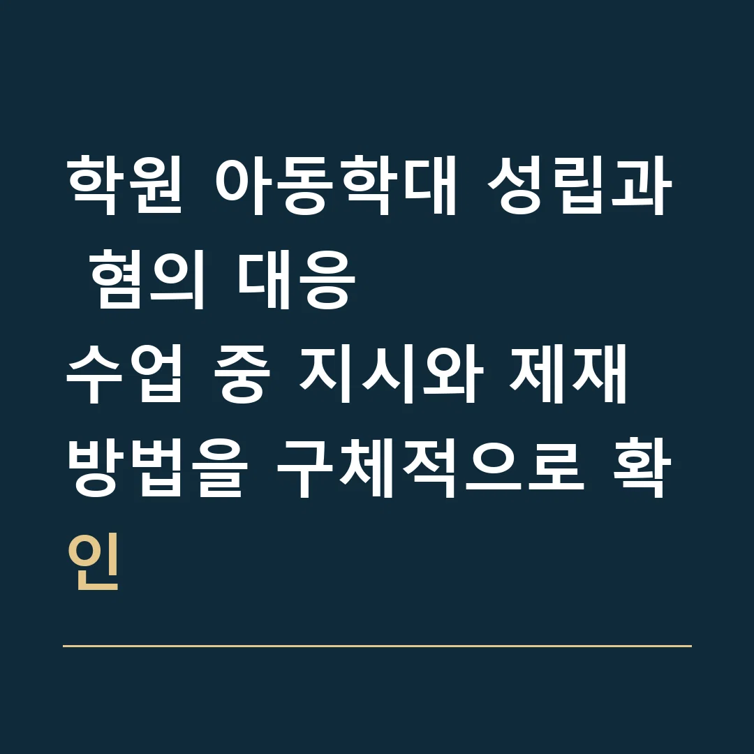 학원 아동학대 성립과 혐의 대응 · 수업 중 지시와 제재 방법을 구체적으로 확인