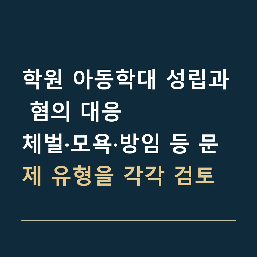 학원 아동학대 성립과 혐의 대응 · 체벌·모욕·방임 등 문제 유형을 각각 검토