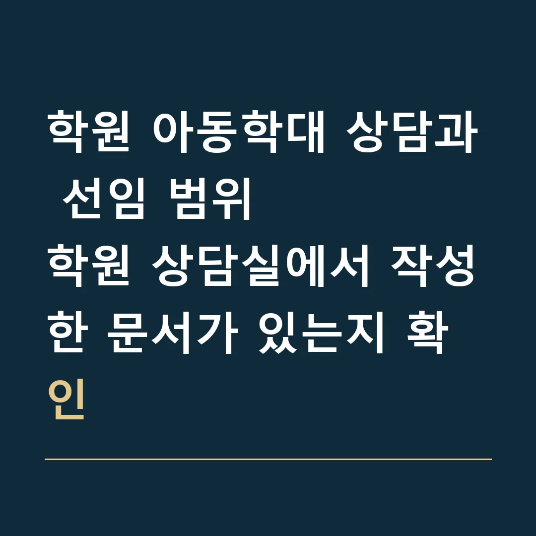학원 아동학대 상담과 선임 범위 · 학원 상담실에서 작성한 문서가 있는지 확인