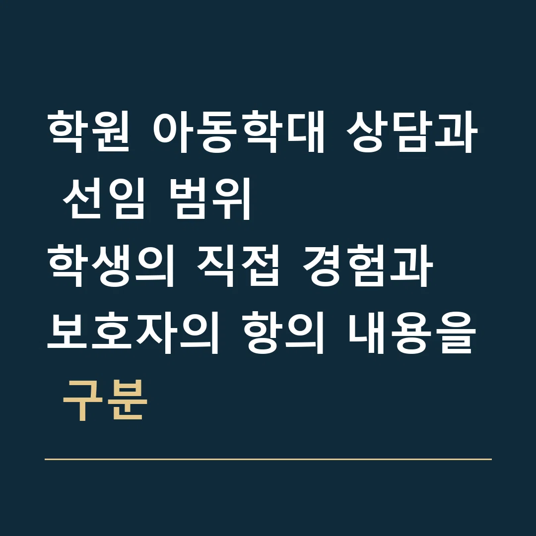 학원 아동학대 상담과 선임 범위 · 학생의 직접 경험과 보호자의 항의 내용을 구분