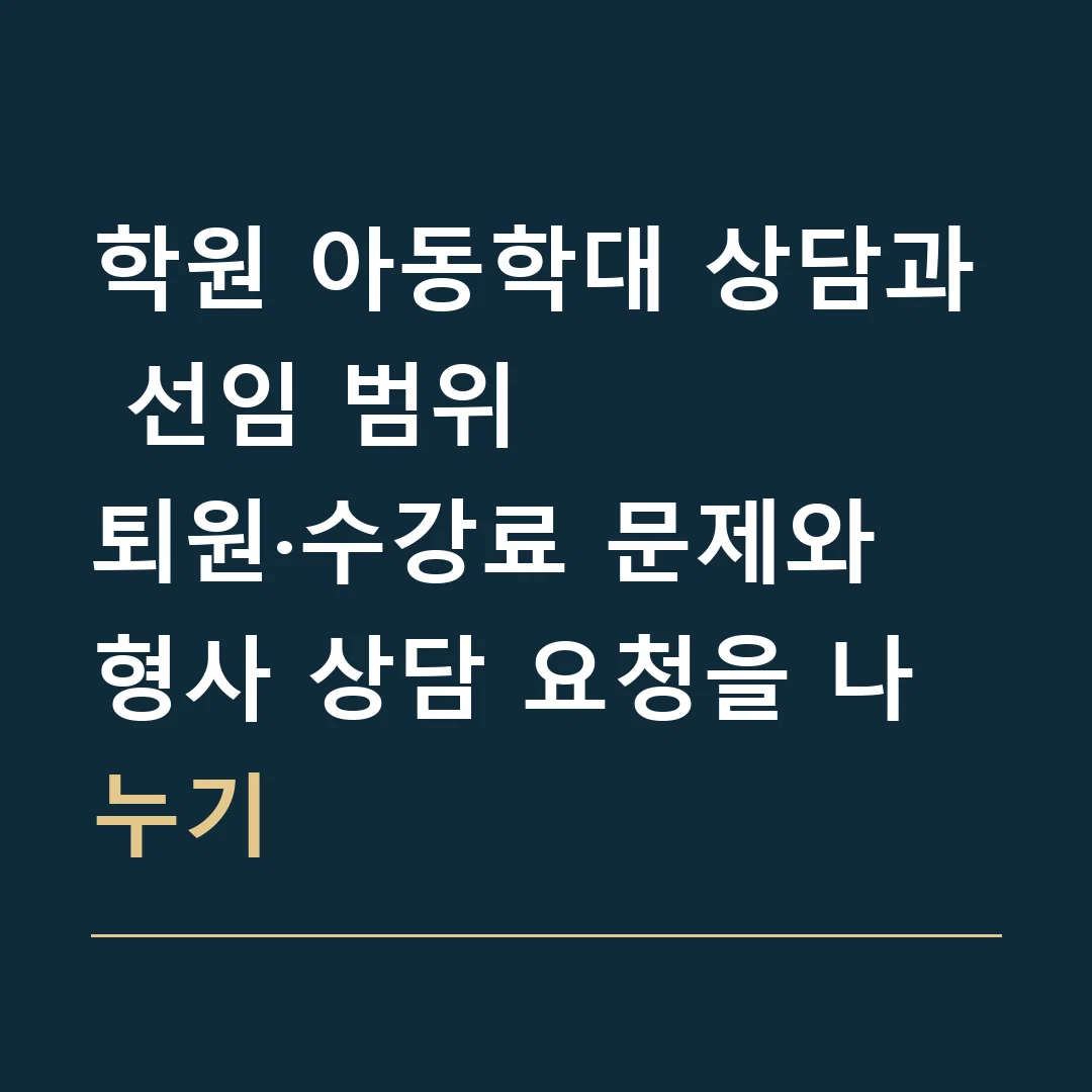 학원 아동학대 상담과 선임 범위 · 퇴원·수강료 문제와 형사 상담 요청을 나누기
