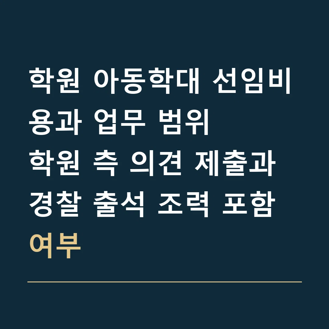 학원 아동학대 선임비용과 업무 범위 · 학원 측 의견 제출과 경찰 출석 조력 포함 여부