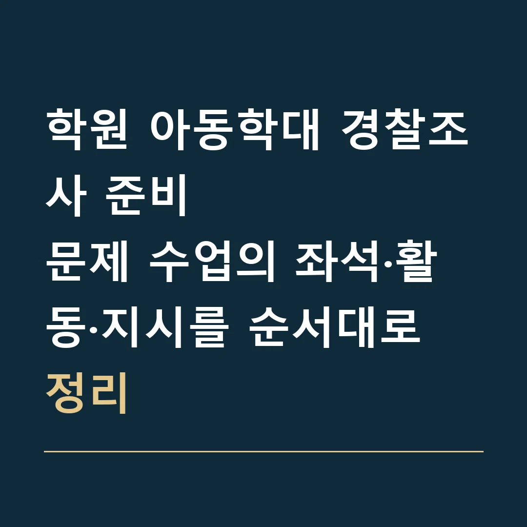 학원 아동학대 경찰조사 준비 · 문제 수업의 좌석·활동·지시를 순서대로 정리