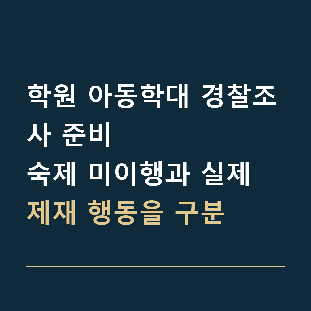 학원 아동학대 경찰조사 준비 · 숙제 미이행과 실제 제재 행동을 구분