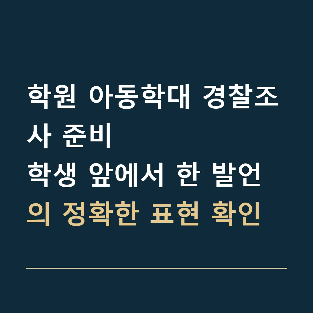 학원 아동학대 경찰조사 준비 · 학생 앞에서 한 발언의 정확한 표현 확인