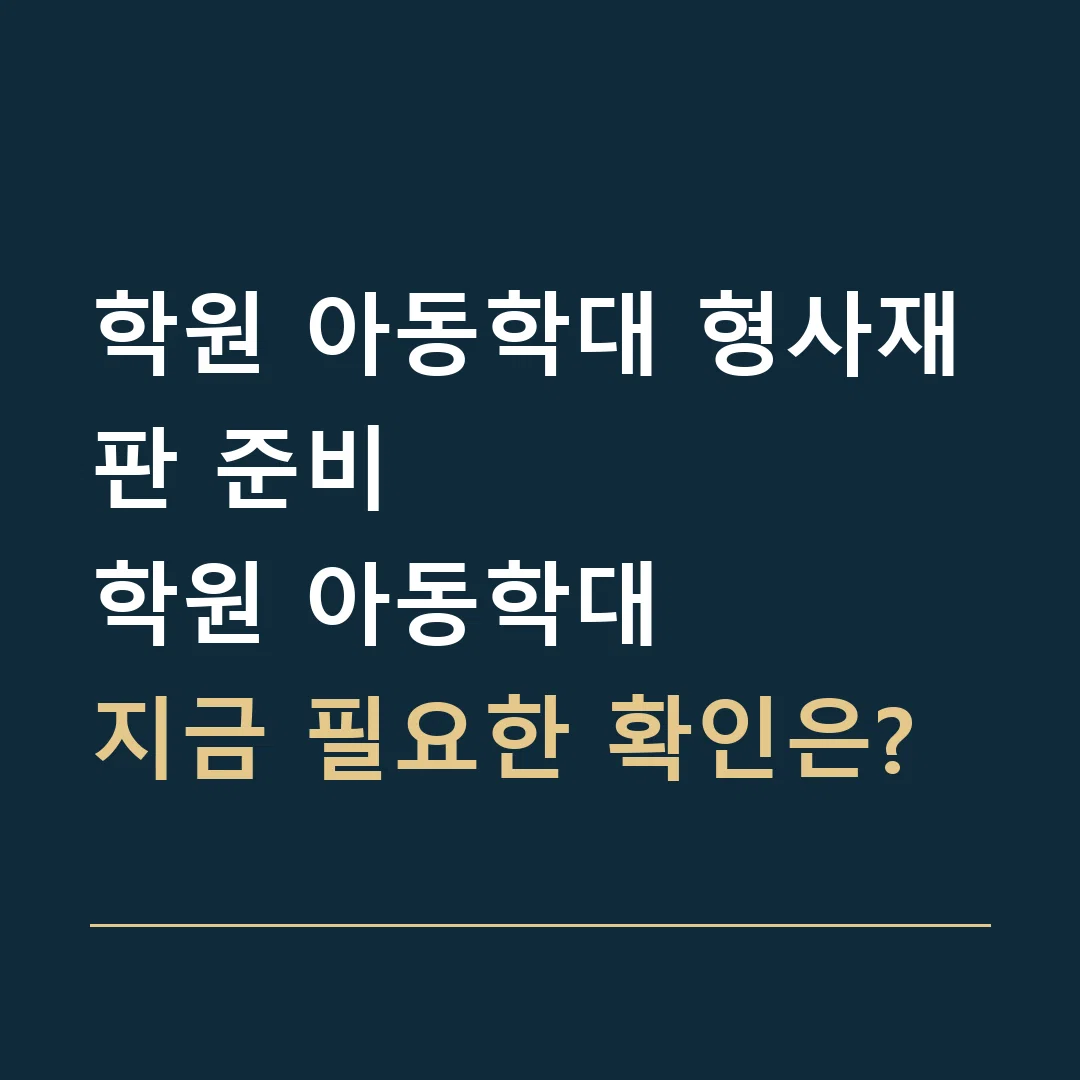 학원 아동학대 형사재판 준비 · 학원 아동학대
지금 필요한 확인은?