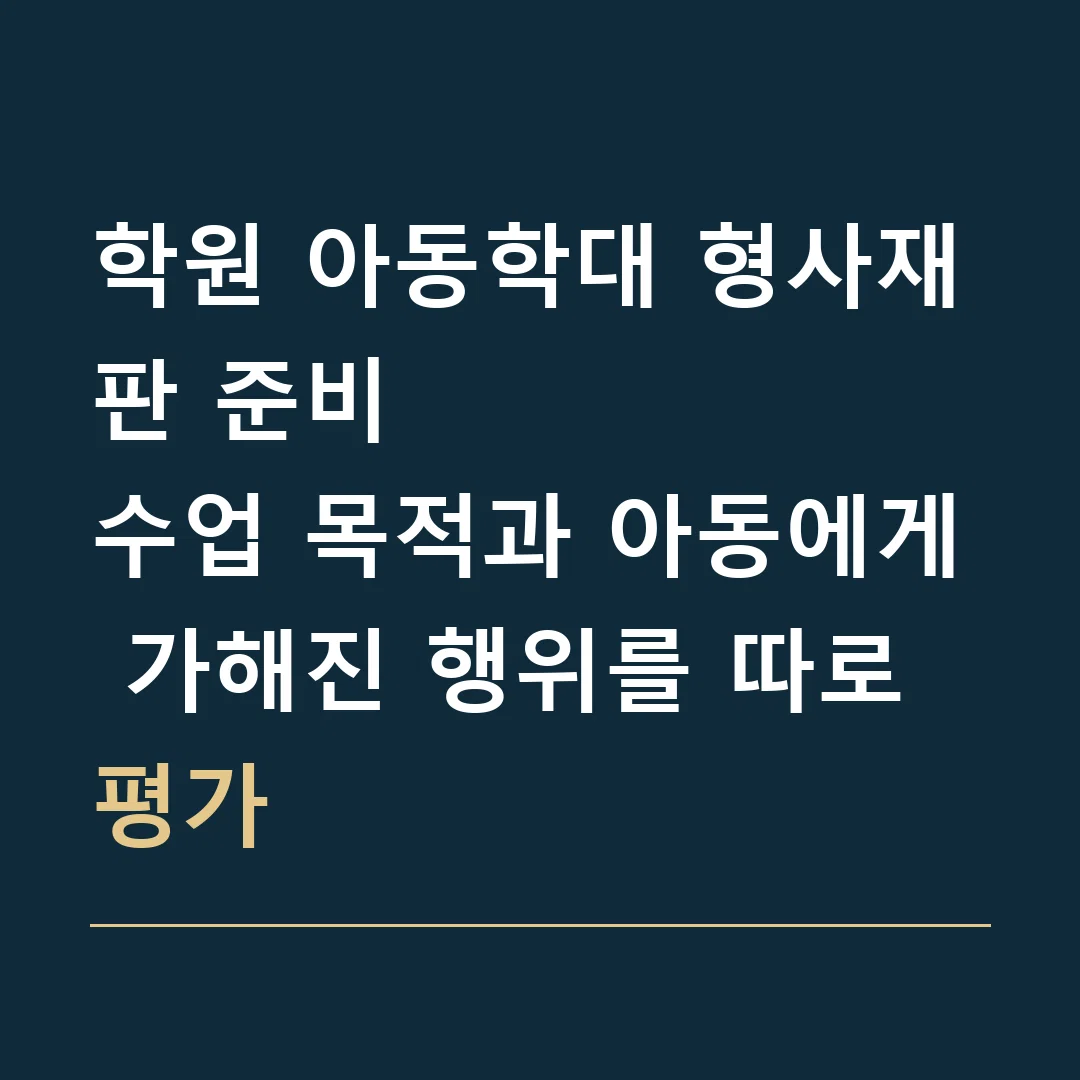 학원 아동학대 형사재판 준비 · 수업 목적과 아동에게 가해진 행위를 따로 평가