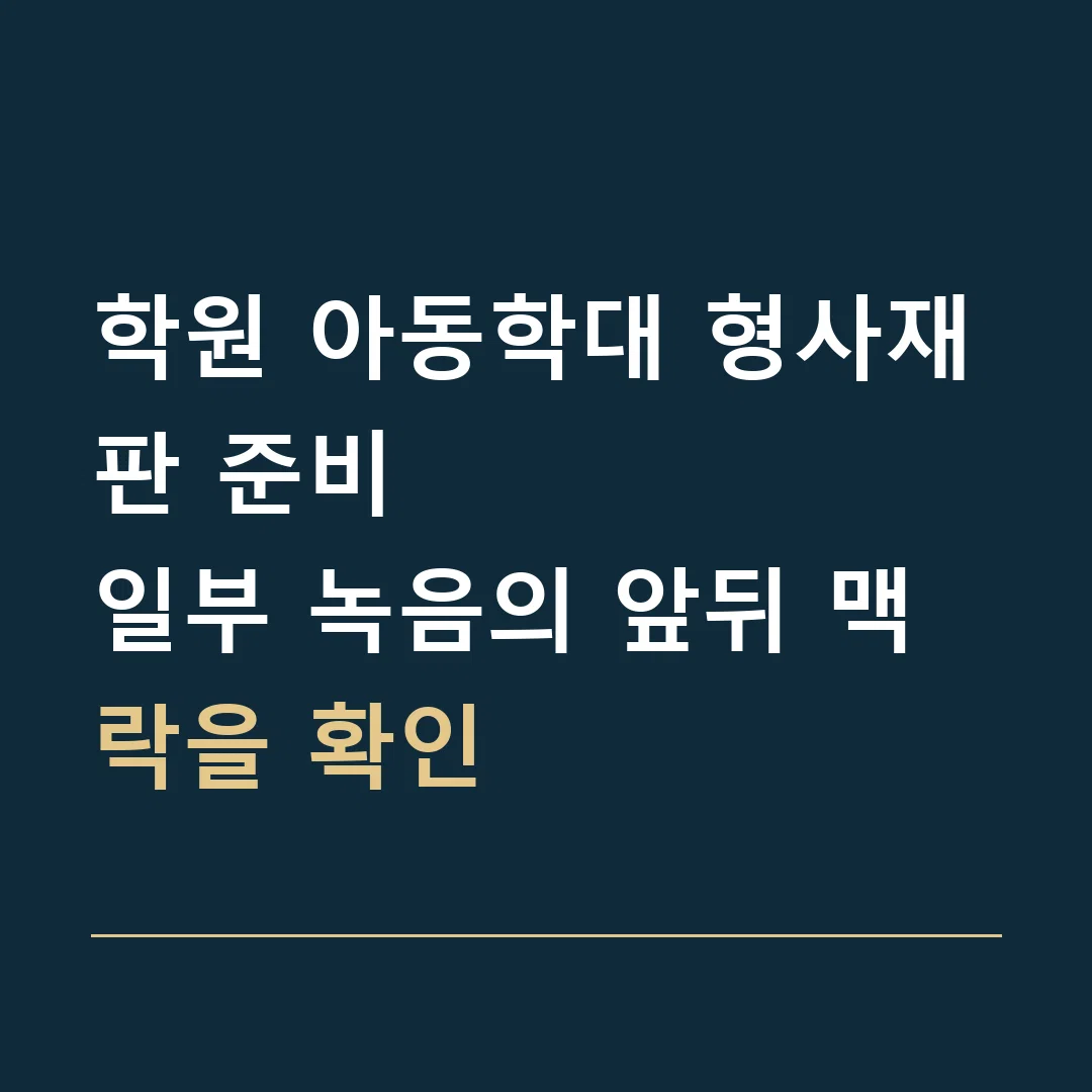 학원 아동학대 형사재판 준비 · 일부 녹음의 앞뒤 맥락을 확인