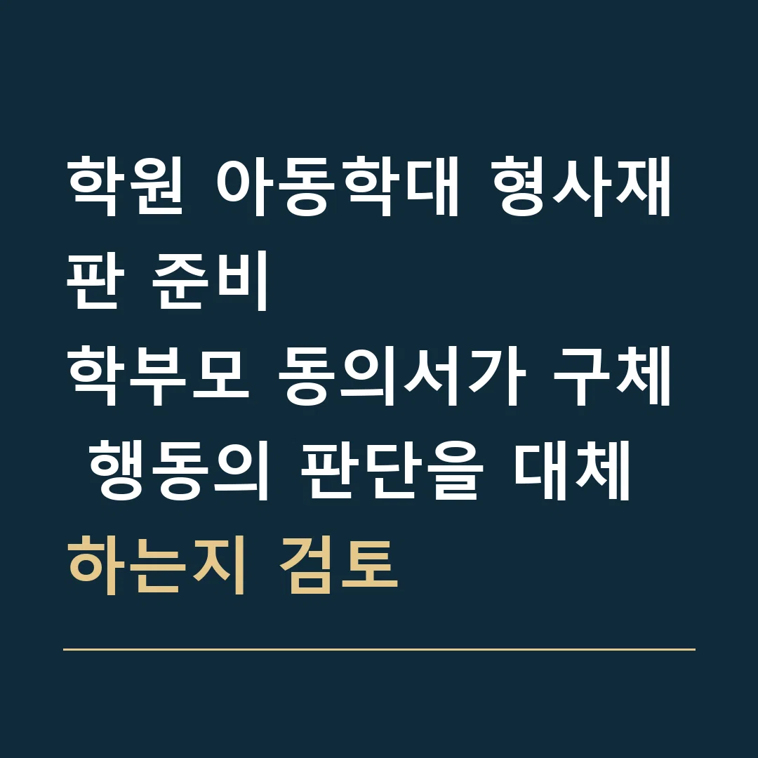 학원 아동학대 형사재판 준비 · 학부모 동의서가 구체 행동의 판단을 대체하는지 검토