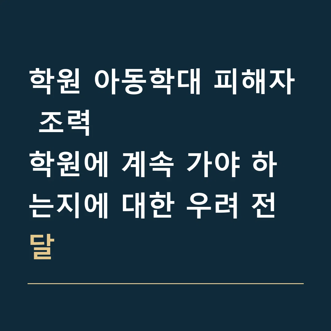 학원 아동학대 피해자 조력 · 학원에 계속 가야 하는지에 대한 우려 전달