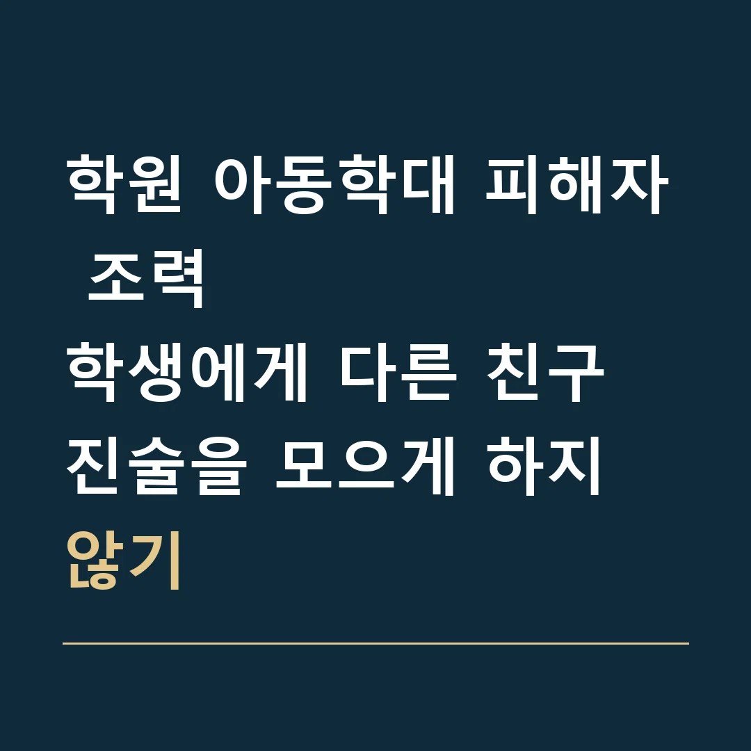 학원 아동학대 피해자 조력 · 학생에게 다른 친구 진술을 모으게 하지 않기