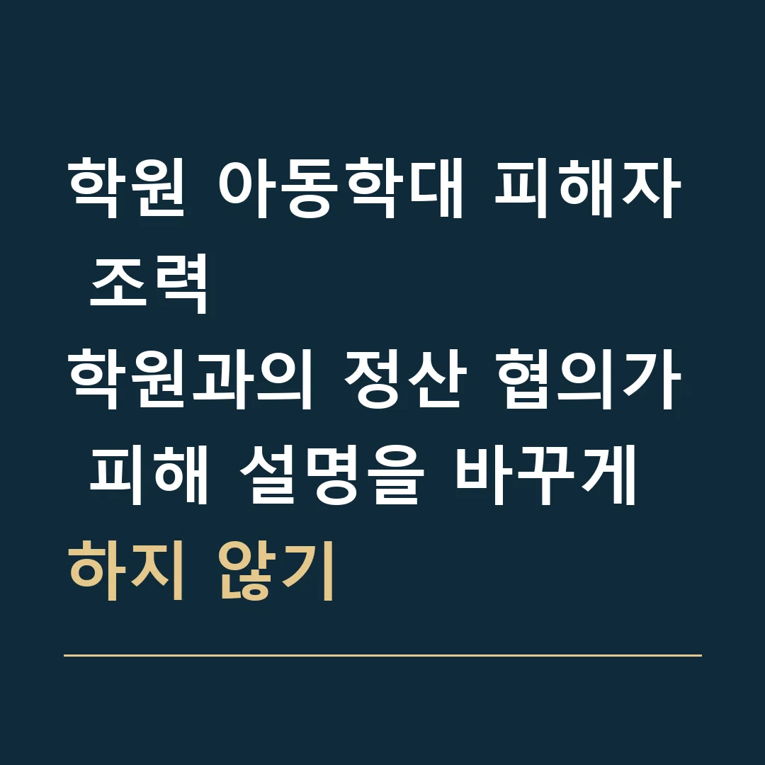 학원 아동학대 피해자 조력 · 학원과의 정산 협의가 피해 설명을 바꾸게 하지 않기