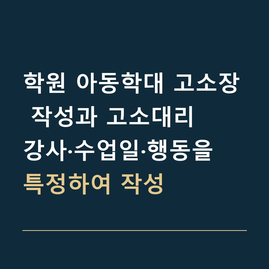 학원 아동학대 고소장 작성과 고소대리 · 강사·수업일·행동을 특정하여 작성