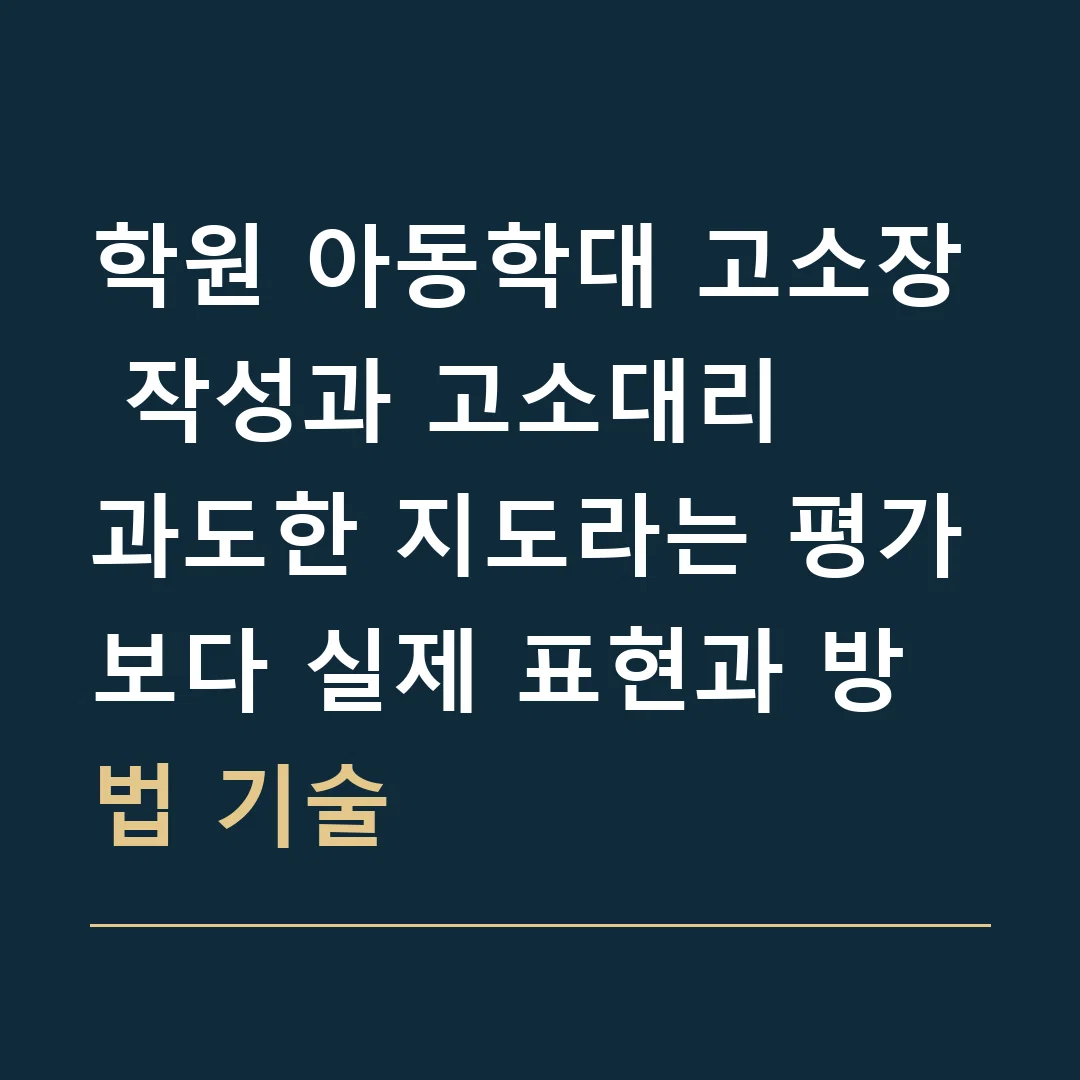 학원 아동학대 고소장 작성과 고소대리 · 과도한 지도라는 평가보다 실제 표현과 방법 기술
