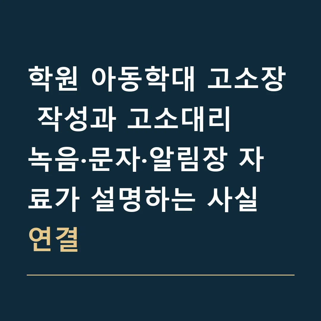 학원 아동학대 고소장 작성과 고소대리 · 녹음·문자·알림장 자료가 설명하는 사실 연결