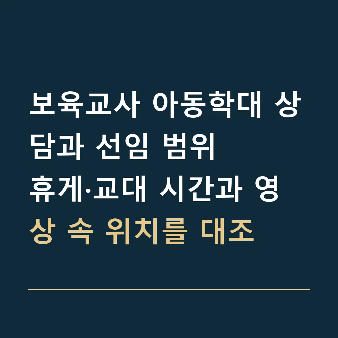 보육교사 아동학대 상담과 선임 범위 · 휴게·교대 시간과 영상 속 위치를 대조
