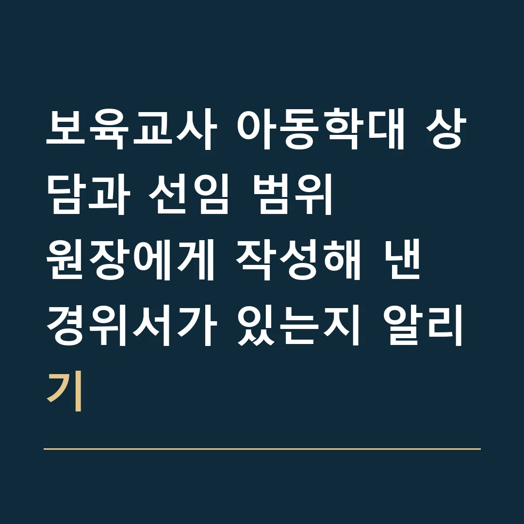 보육교사 아동학대 상담과 선임 범위 · 원장에게 작성해 낸 경위서가 있는지 알리기