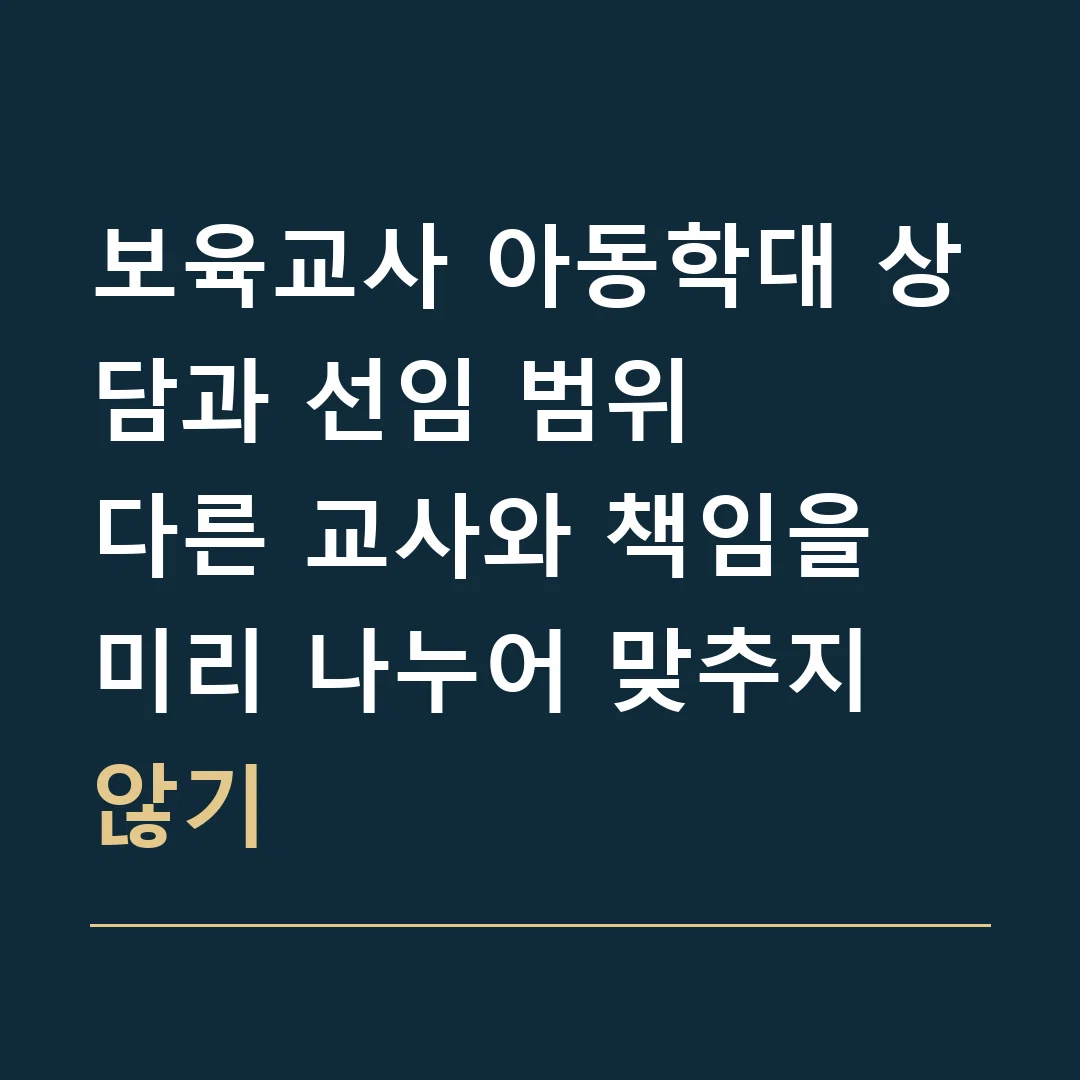 보육교사 아동학대 상담과 선임 범위 · 다른 교사와 책임을 미리 나누어 맞추지 않기