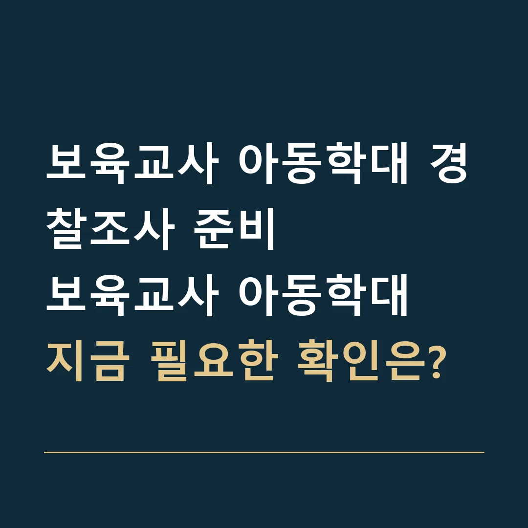 보육교사 아동학대 경찰조사 준비 · 보육교사 아동학대
지금 필요한 확인은?