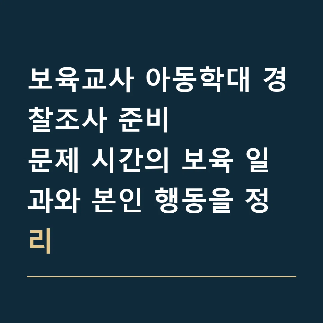 보육교사 아동학대 경찰조사 준비 · 문제 시간의 보육 일과와 본인 행동을 정리