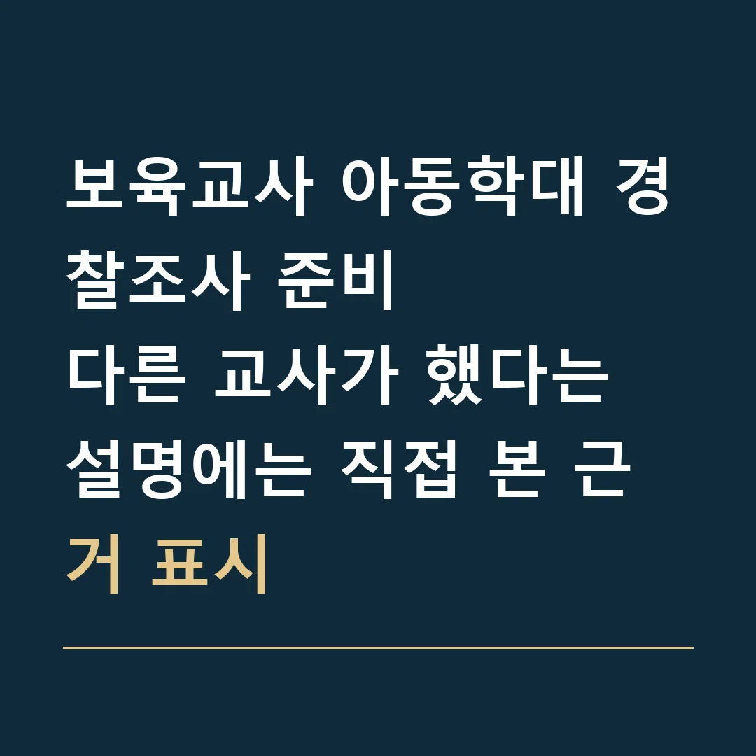 보육교사 아동학대 경찰조사 준비 · 다른 교사가 했다는 설명에는 직접 본 근거 표시