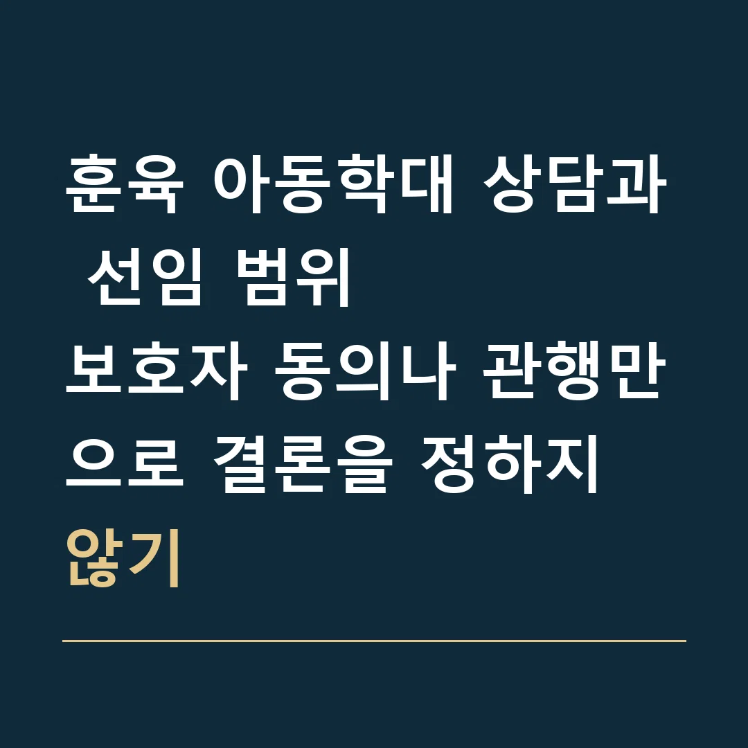 훈육 아동학대 상담과 선임 범위 · 보호자 동의나 관행만으로 결론을 정하지 않기
