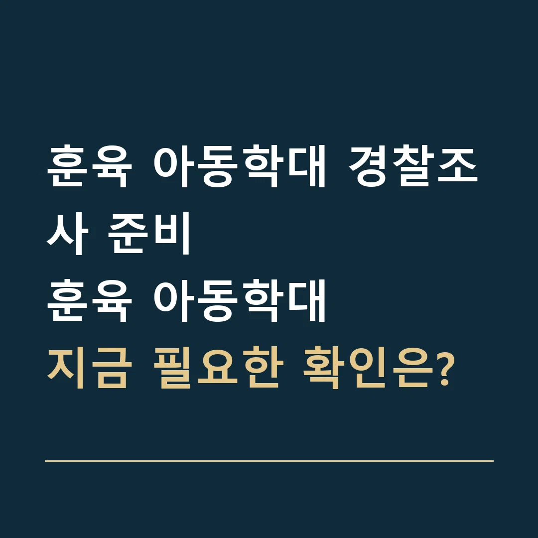 훈육 아동학대 경찰조사 준비 · 훈육 아동학대
지금 필요한 확인은?