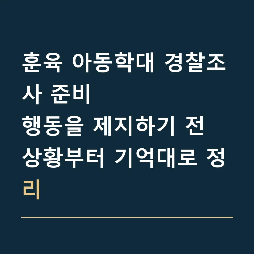 훈육 아동학대 경찰조사 준비 · 행동을 제지하기 전 상황부터 기억대로 정리