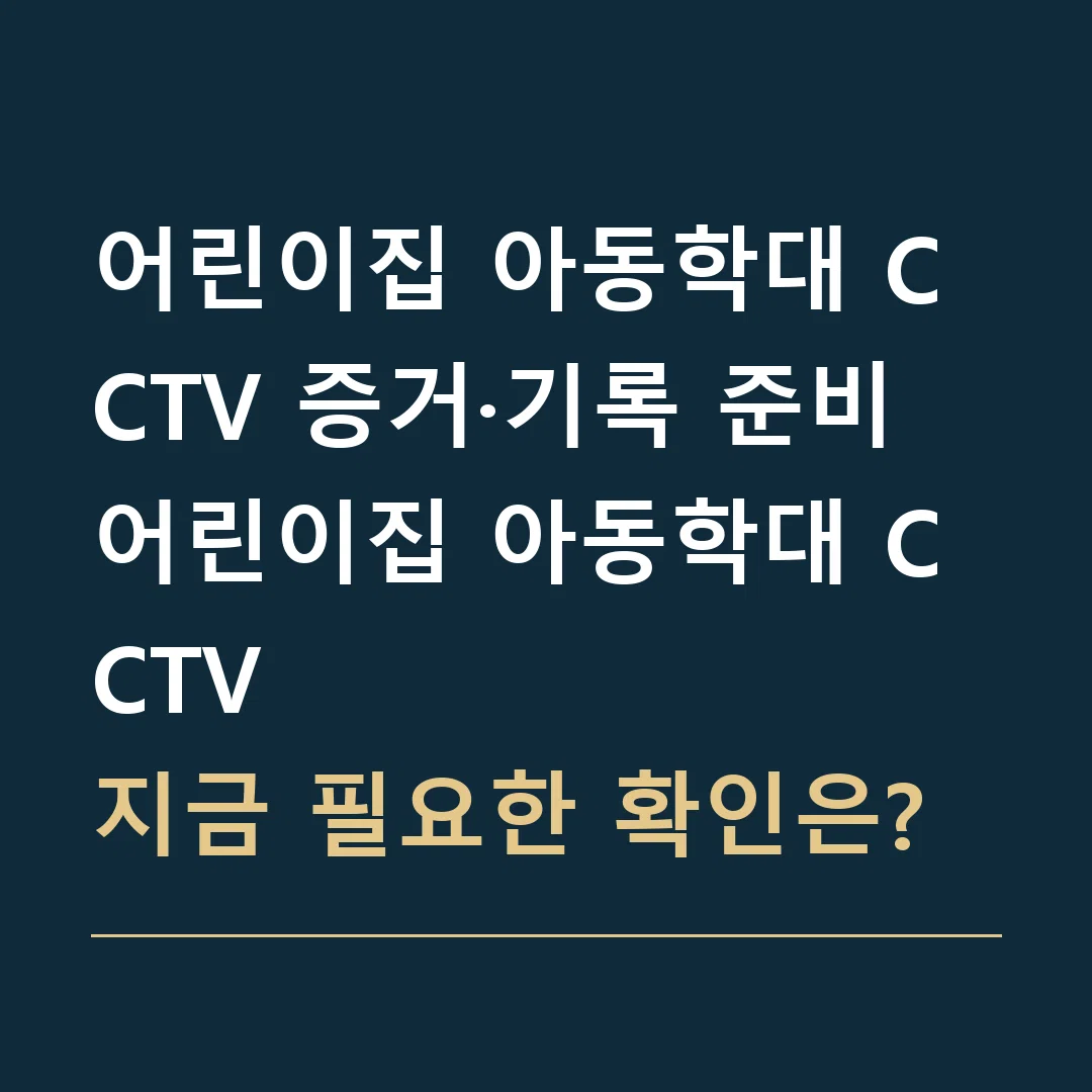 어린이집 아동학대 CCTV 증거·기록 준비 · 어린이집 아동학대 CCTV
지금 필요한 확인은?