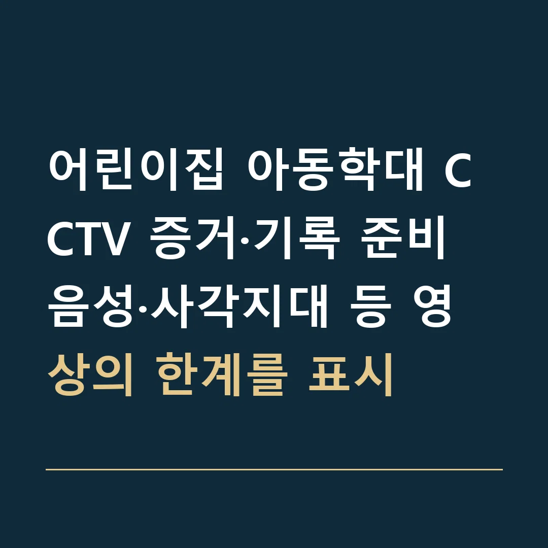 어린이집 아동학대 CCTV 증거·기록 준비 · 음성·사각지대 등 영상의 한계를 표시
