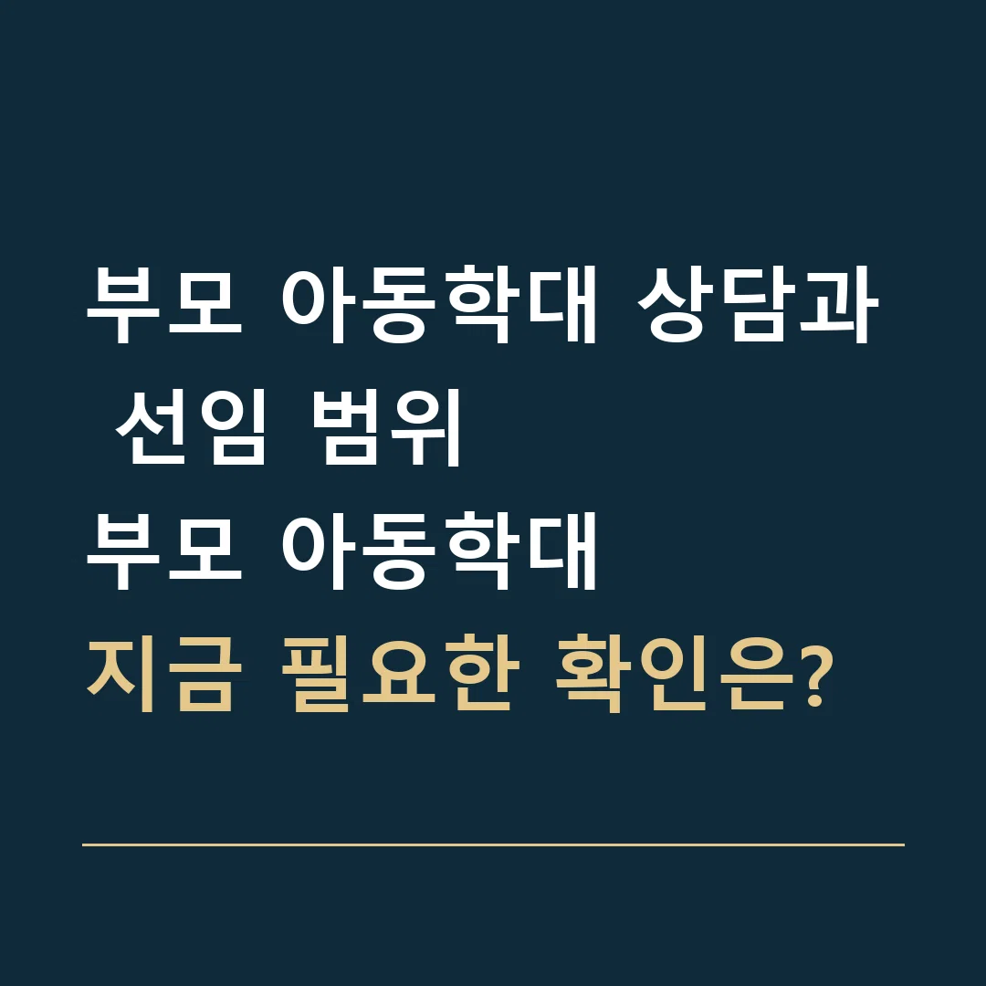 부모 아동학대 상담과 선임 범위 · 부모 아동학대
지금 필요한 확인은?