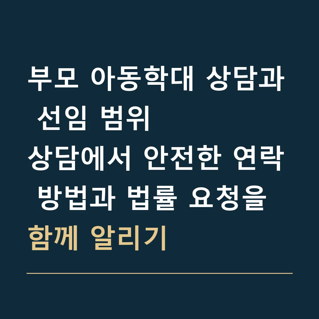 부모 아동학대 상담과 선임 범위 · 상담에서 안전한 연락 방법과 법률 요청을 함께 알리기
